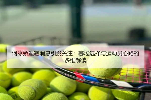 何冰娇退赛消息引发关注：赛场选择与运动员心路的多维解读