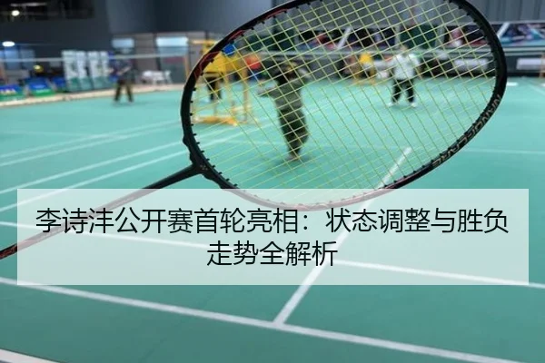 李诗沣公开赛首轮亮相：状态调整与胜负走势全解析